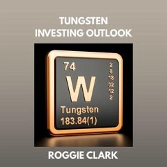 Tungsten Investing Outlook (eBook, ePUB) - Clark, Roggie; Clark, Raj Tungsten Investing Outlook (eBook, ePUB) - Clark, Roggie; Clark, Raj