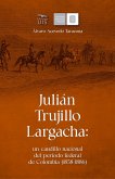 Julián Trujillo Largacha: un caudillo nacional del periodo federal de Colombia (1858-1886) (eBook, ePUB)