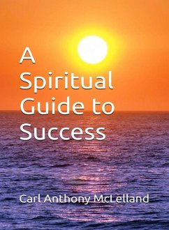 A Spiritual Guide to Success (eBook, ePUB) - McLelland, Carl Anthony A Spiritual Guide to Success (eBook, ePUB) - McLelland, Carl Anthony