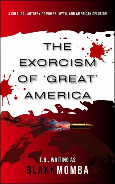 The Exorcism of 'Great' America: A Cultural Autopsy of Power, Myth, and American Delusion (CODED FOR EXTINCTION, #0) (eBook, ePUB) The Exorcism of 'Great' America: A Cultural Autopsy of Power, Myth, and American Delusion (CODED FOR EXTINCTION, #0) (eBook, ePUB)