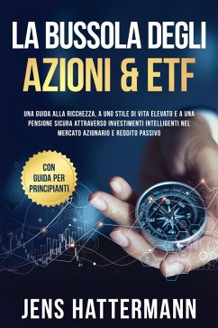 Cover La Bussola degli Azioni & ETF: Una guida alla ricchezza, a uno stile di vita elevato e a una pensione sicura attraverso investimenti intelligenti nel mercato azionario e reddito passivo - con guida per principianti (eBook, ePUB)