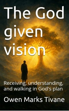 The God given vision: Receiving, understanding, and walking in God's plan. (eBook, ePUB) - Tivane, Owen Marks The God given vision: Receiving, understanding, and walking in God's plan. (eBook, ePUB) - Tivane, Owen Marks