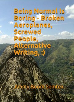 Being Normal Is Boring - Broken Aeroplanes, Screwed People, Alternative Writing, :) (eBook, ePUB) - Semtex, Jimmy Boom