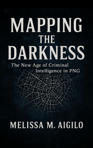 Mapping the Darkness: The New Age of Criminal Intelligence in PNG (1, #1) (eBook, ePUB) Mapping the Darkness: The New Age of Criminal Intelligence in PNG (1, #1) (eBook, ePUB)