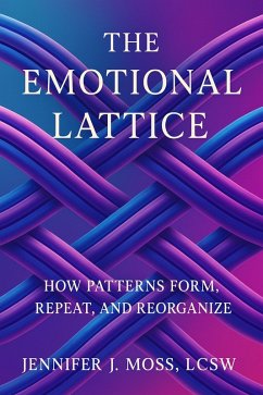The Emotional Lattice: How Patterns Form, Repeat, and Reorganize (eBook, ePUB) - Moss, Jennifer The Emotional Lattice: How Patterns Form, Repeat, and Reorganize (eBook, ePUB) - Moss, Jennifer
