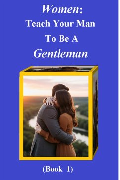 Cover Women Teach Your Man To Be A Gentleman (The Guide to Authentic Respect, #1) (eBook, ePUB)
