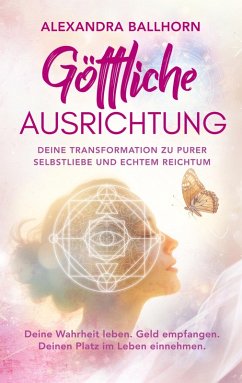 Göttliche Ausrichtung - Deine Transformation zu purer Selbstliebe und echtem Reichtum - Ballhorn, Alexandra