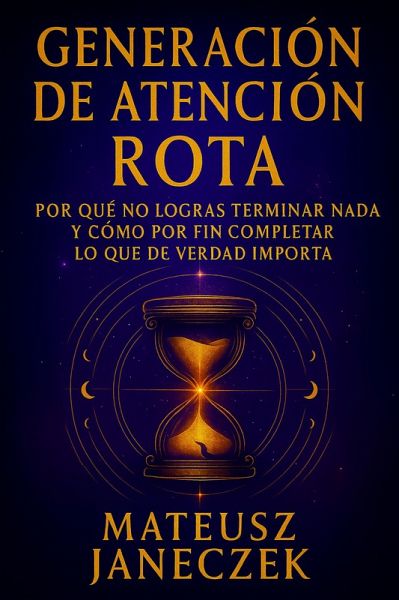 Generación de Atención Rota - Por qué no logras terminar nada y cómo por fin completar lo que de verdad importa (Broken Focus Generation: Why You Can't Finish Anything - And How to Finally Complete What Matters, #1) (eBook, ePUB) Generación de Atención Rota - Por qué no logras terminar nada y cómo por fin completar lo que de verdad importa (Broken Focus Generation: Why You Can't Finish Anything - And How to Finally Complete What Matters, #1) (eBook, ePUB)
