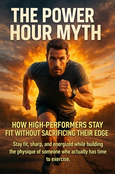 The Power Hour Myth: How High-Performers Stay Fit Without Sacrificing Their Edge (eBook, ePUB)