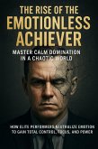 The Rise of the Emotionless Achiever: Master Calm Domination in a Chaotic World (eBook, ePUB)