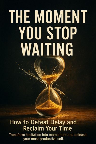 The Moment You Stop Waiting: How to Defeat Delay and Reclaim Your Time (eBook, ePUB) The Moment You Stop Waiting: How to Defeat Delay and Reclaim Your Time (eBook, ePUB)