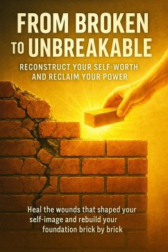 Cover From Broken to Unbreakable: Reconstruct Your Self-Worth and Reclaim Your Power (eBook, ePUB)