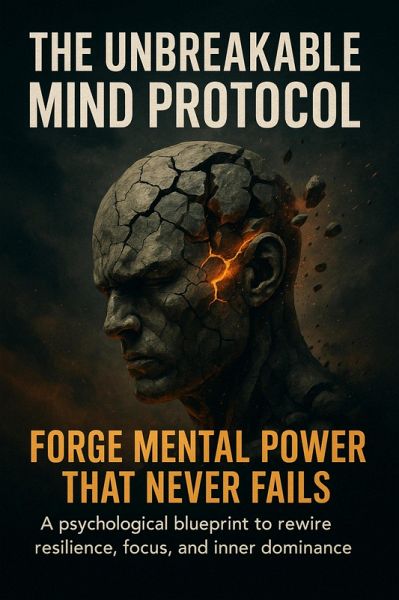 The Unbreakable Mind Protocol: Forge Mental Power That Never Fails (eBook, ePUB) The Unbreakable Mind Protocol: Forge Mental Power That Never Fails (eBook, ePUB)
