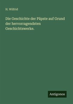 Die Geschichte der Päpste auf Grund der hervorragendsten Geschichtswerke. - Wilfrid, H.