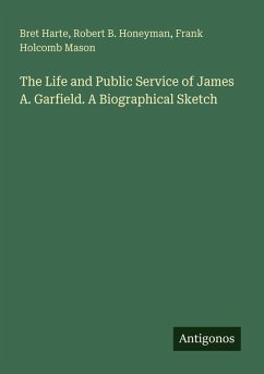The Life and Public Service of James A. Garfield. A Biographical Sketch - Harte, Bret; Honeyman, Robert B.; Mason, Frank Holcomb
