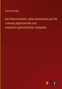 Die Determinanten, nebst Anwendung auf die Loesung algebraischer und analytisch-geometrischer Aufgaben - Doelp, Heinrich
