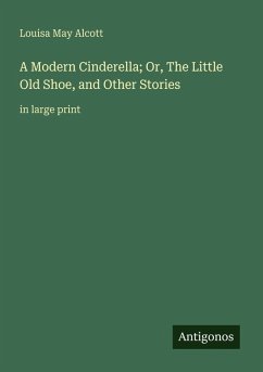 A Modern Cinderella; Or, The Little Old Shoe, and Other Stories - Alcott, Louisa May