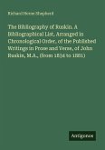 The Bibliography of Ruskin. A Bibliographical List, Arranged in Chronological Order, of the Published Writings in Prose and Verse, of John Ruskin, M.A., (from 1834 to 1881)