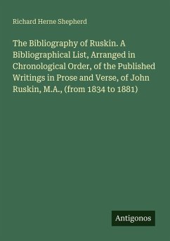 Cover The Bibliography of Ruskin. A Bibliographical List, Arranged in Chronological Order, of the Published Writings in Prose and Verse, of John Ruskin, M.A., (from 1834 to 1881)