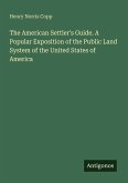 The American Settler's Guide. A Popular Exposition of the Public Land System of the United States of America