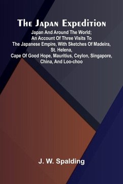 The Japan Expedition. Japan And Around The World; An Account Of Three Visits To The Japanese Empire, With Sketches Of Madeira, St. Helena, Cape Of Good Hope, Mauritius, Ceylon, Singapore, China, And Loo-Choo - W. Spalding, J. The Japan Expedition. Japan And Around The World; An Account Of Three Visits To The Japanese Empire, With Sketches Of Madeira, St. Helena, Cape Of Good Hope, Mauritius, Ceylon, Singapore, China, And Loo-Choo - W. Spalding, J.