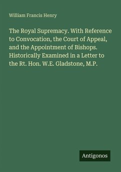 Cover The Royal Supremacy. With Reference to Convocation, the Court of Appeal, and the Appointment of Bishops. Historically Examined in a Letter to the Rt. Hon. W.E. Gladstone, M.P.