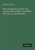 Some Thoughts on Judaism. Two Lectures Delivered May, 1879, Before the Y. M. H. A., San Francisco