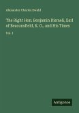The Right Hon. Benjamin Disraeli, Earl of Beaconsfield, K. G., and His Times