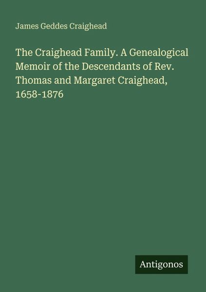 The Craighead Family. A Genealogical Memoir of the Descendants of Rev. Thomas and Margaret Craighead, 1658-1876 The Craighead Family. A Genealogical Memoir of the Descendants of Rev. Thomas and Margaret Craighead, 1658-1876