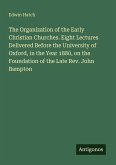 The Organization of the Early Christian Churches. Eight Lectures Delivered Before the University of Oxford, in the Year 1880, on the Foundation of the Late Rev. John Bampton