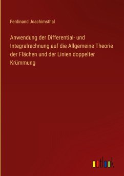 Anwendung der Differential- und Integralrechnung auf die Allgemeine Theorie der Flächen und der Linien doppelter Krümmung - Joachimsthal, Ferdinand