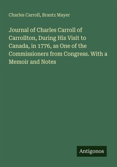 Journal of Charles Carroll of Carrollton, During His Visit to Canada, in 1776, as One of the Commissioners from Congress. With a Memoir and Notes - Carroll, Charles; Mayer, Brantz