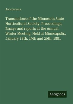 Transactions of the Minnesota State Horticultural Society. Proceedings, Essays and reports at the Annual Winter Meeting. Held at Minneapolis, January 18th, 19th and 20th, 1881 - Anonymous