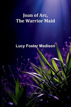 Joan Of Arc, The Warrior Maid - Foster Madison, Lucy Joan Of Arc, The Warrior Maid - Foster Madison, Lucy