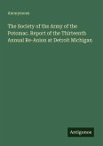 The Society of the Army of the Potomac. Report of the Thirteenth Annual Re-Anion at Detroit Michigan