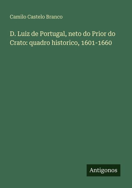 D. Luiz de Portugal, neto do Prior do Crato: quadro historico, 1601-1660 D. Luiz de Portugal, neto do Prior do Crato: quadro historico, 1601-1660