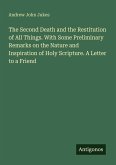 The Second Death and the Restitution of All Things. With Some Preliminary Remarks on the Nature and Inspiration of Holy Scripture. A Letter to a Friend