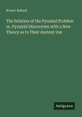 The Solution of the Pyramid Problem or, Pyramid Discoveries with a New Theory as to Their Ancient Use