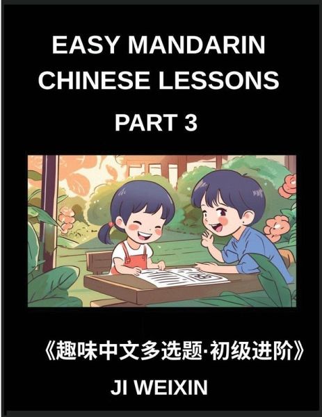 Easy Mandarin Chinese Lessons (Part 3)- Moderate-Level Multiple Answer Objective Tests for Young Learners and Chinese Beginners, Simplified Character Reading with Fun Mind Challenges, All HSK Levels Covered Easy Mandarin Chinese Lessons (Part 3)- Moderate-Level Multiple Answer Objective Tests for Young Learners and Chinese Beginners, Simplified Character Reading with Fun Mind Challenges, All HSK Levels Covered