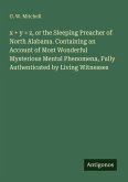 x + y = z, or the Sleeping Preacher of North Alabama. Containing an Account of Most Wonderful Mysterious Mental Phenomena, Fully Authenticated by Living Witnesses