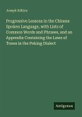 Progressive Lessons in the Chinese Spoken Language, with Lists of Common Words and Phrases, and an Appendix Containing the Laws of Tones in the Peking Dialect