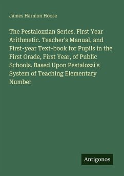 Cover The Pestalozzian Series. First Year Arithmetic. Teacher's Manual, and First-year Text-book for Pupils in the First Grade, First Year, of Public Schools. Based Upon Pestalozzi's System of Teaching Elementary Number