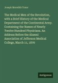 The Medical Men of the Revolution, with a Brief History of the Medical Department of the Continental Army. Containing the Names of Nearly Twelve Hundred Physicians. An Address Before the Alumni Association of Jefferson Medical College, March 11, 1876