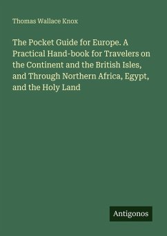 The Pocket Guide for Europe. A Practical Hand-book for Travelers on the Continent and the British Isles, and Through Northern Africa, Egypt, and the Holy Land - Knox, Thomas Wallace