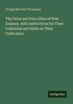 The Ferns and Fern Allies of New Zealand, with Instructions for Their Collection and Hints on Their Cultivation - Thompson, George Malcolm