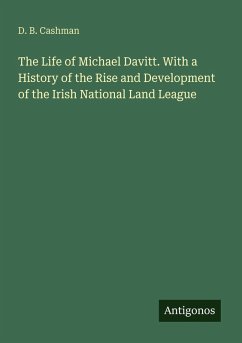 The Life of Michael Davitt. With a History of the Rise and Development of the Irish National Land League - Cashman, D. B.