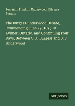 The Burgess-underwood Debate, Commencing June 29, 1875, at Aylmer, Ontario, and Continuing Four Days, Between O. A. Burgess and B. F. Underwood - Underwood, Benjamin Franklin; Burgess, Otis Asa
