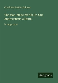 The Man-Made World; Or, Our Androcentric Culture - Gilman, Charlotte Perkins