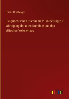 Cover Die griechischen Stichnamen: Ein Beitrag zur Würdigung der alten Komödie und des attischen Volkswitzes