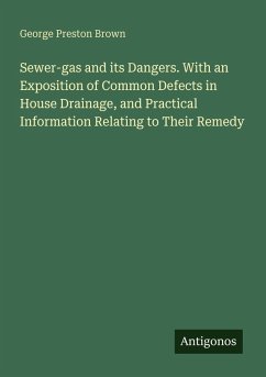 Cover Sewer-gas and its Dangers. With an Exposition of Common Defects in House Drainage, and Practical Information Relating to Their Remedy